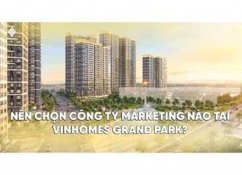 NÊN CHỌN CÔNG TY MARKETING NÀO TẠI KHU VỰC VINHOMES GRAND PARK