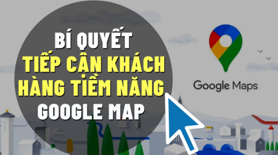 Bí quyết tiếp cận khách hàng cực hiệu quả của Google Maps